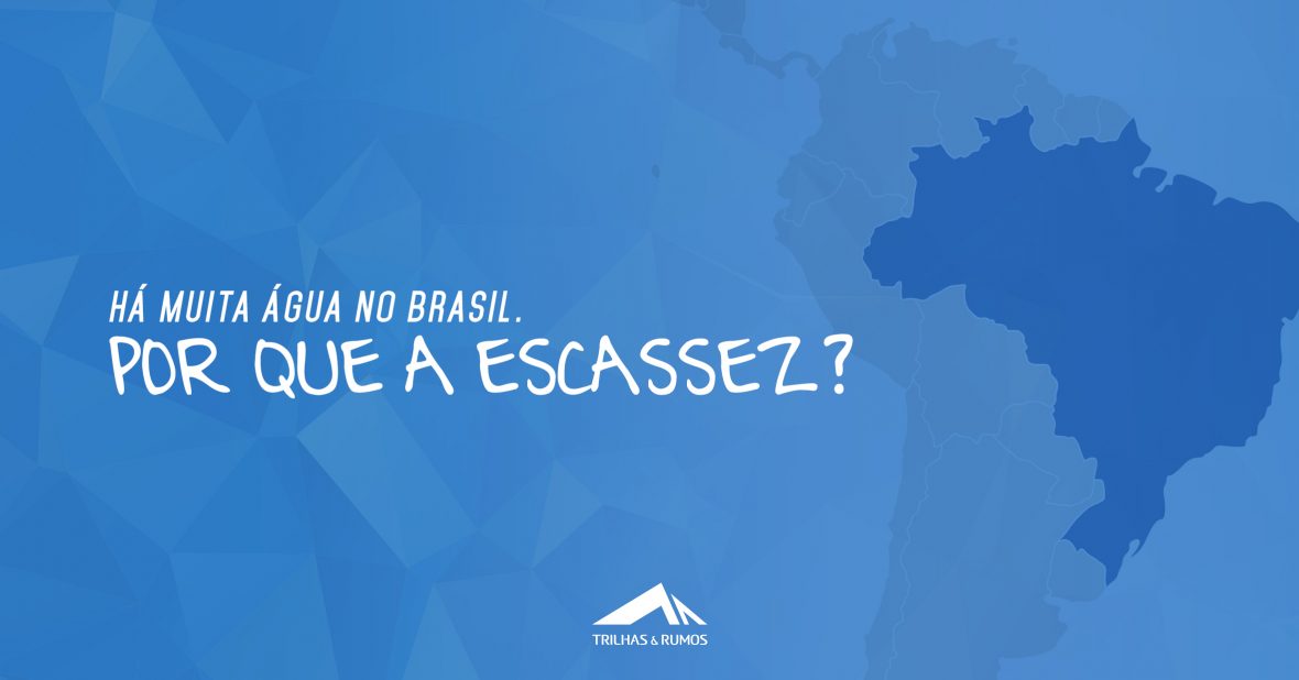 Há muita água no Brasil. Por que a escassez? - Trilhas & Rumos